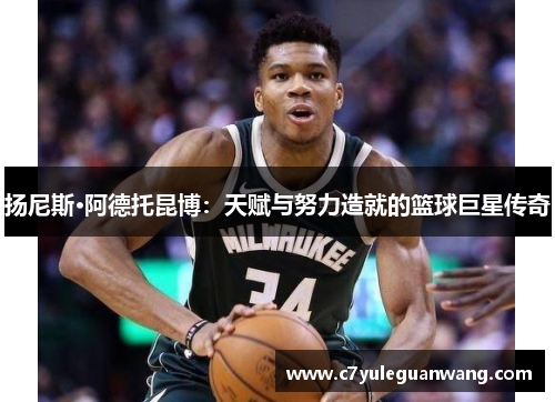 扬尼斯·阿德托昆博：天赋与努力造就的篮球巨星传奇