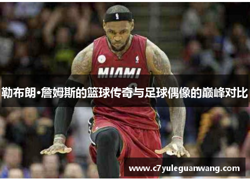 勒布朗·詹姆斯的篮球传奇与足球偶像的巅峰对比