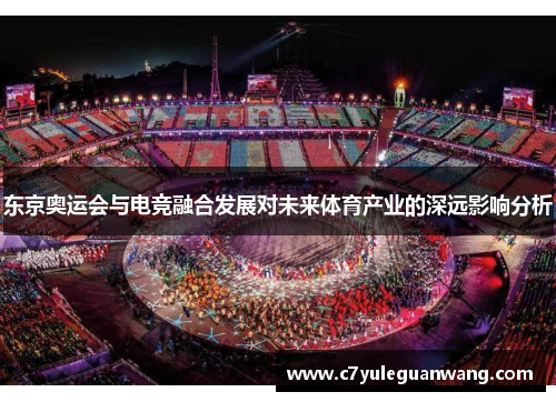东京奥运会与电竞融合发展对未来体育产业的深远影响分析 东京奥运会与电竞融合发展对未来体育产业的深远影响分析
